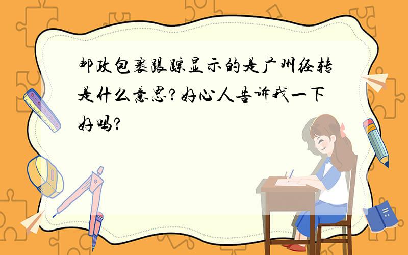 邮政包裹跟踪显示的是广州经转是什么意思?好心人告诉我一下好吗?