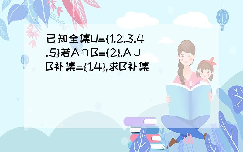 已知全集U={1.2.3.4.5}若A∩B={2},A∪B补集={1.4},求B补集