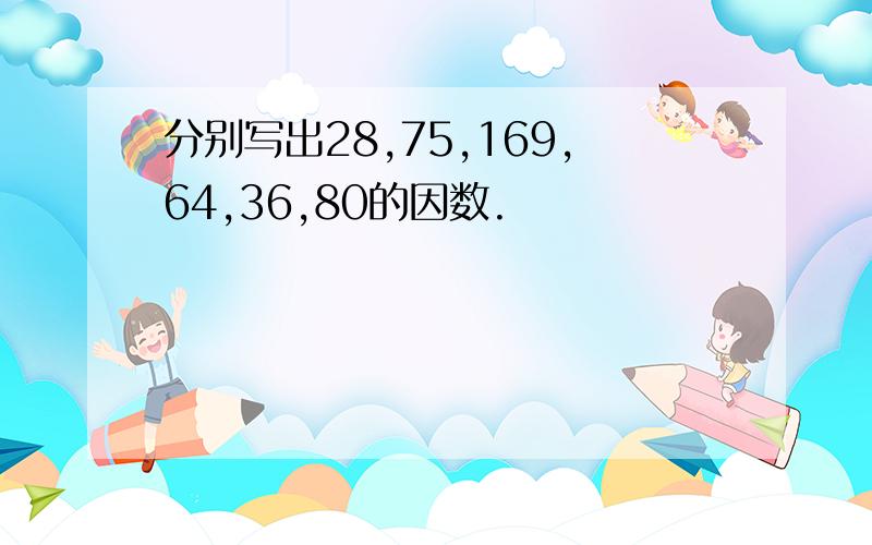 分别写出28,75,169,64,36,80的因数.