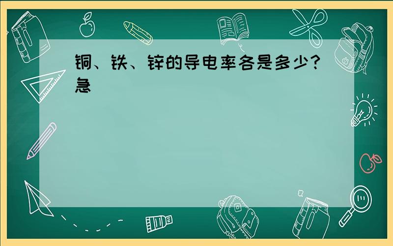 铜、铁、锌的导电率各是多少?急