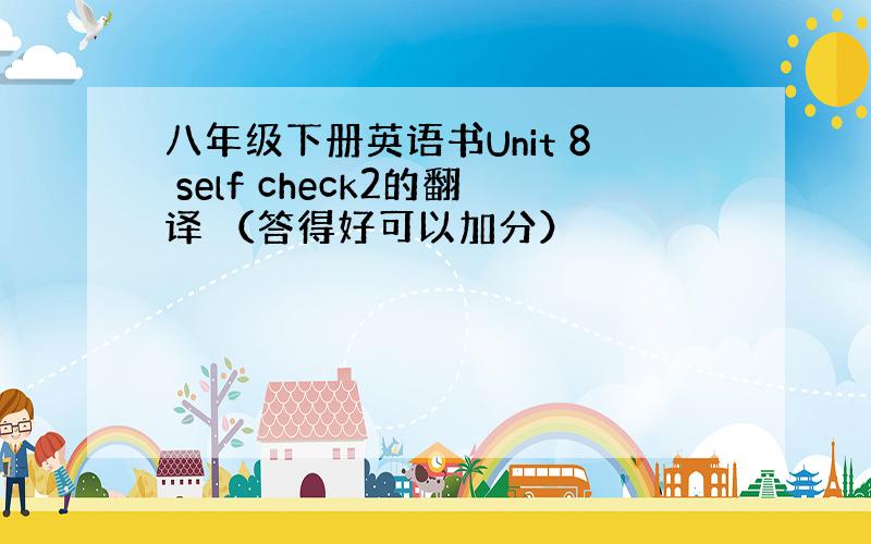 八年级下册英语书Unit 8 self check2的翻译 （答得好可以加分）