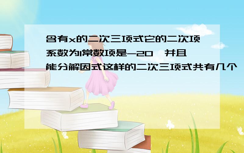 含有x的二次三项式它的二次项系数为1常数项是-20,并且能分解因式这样的二次三项式共有几个