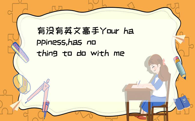 有没有英文高手Your happiness,has nothing to do with me