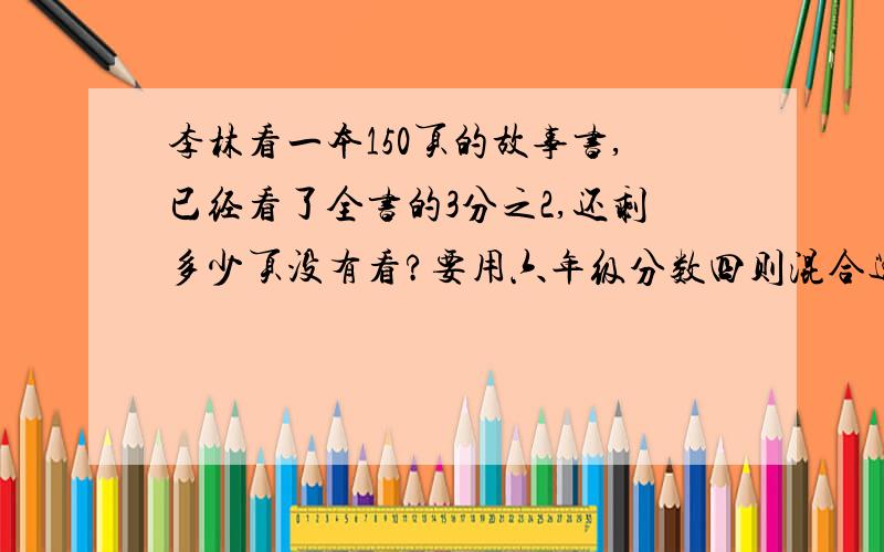 李林看一本150页的故事书,已经看了全书的3分之2,还剩多少页没有看?要用六年级分数四则混合运算方法.