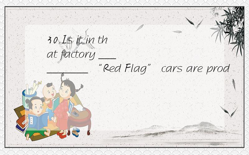 30.Is it in that factory __________ “Red Flag” cars are prod