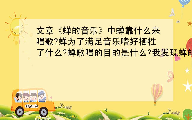 文章《蝉的音乐》中蝉靠什么来唱歌?蝉为了满足音乐嗜好牺牲了什么?蝉歌唱的目的是什么?我发现蝉的歌唱不是在喊同伴的原因是什