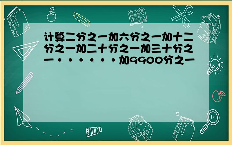 计算二分之一加六分之一加十二分之一加二十分之一加三十分之一······加9900分之一