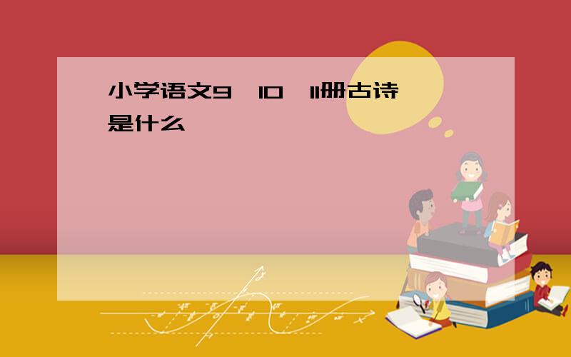 小学语文9、10、11册古诗是什么