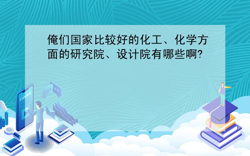 俺们国家比较好的化工、化学方面的研究院、设计院有哪些啊?