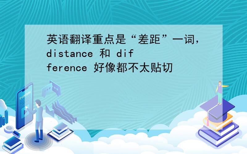 英语翻译重点是“差距”一词，distance 和 difference 好像都不太贴切