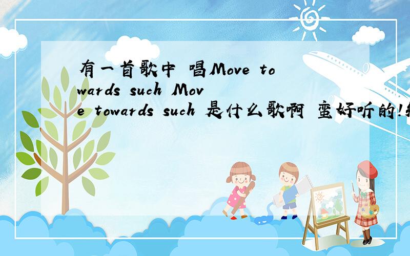 有一首歌中 唱Move towards such Move towards such 是什么歌啊 蛮好听的!知道的说下撒