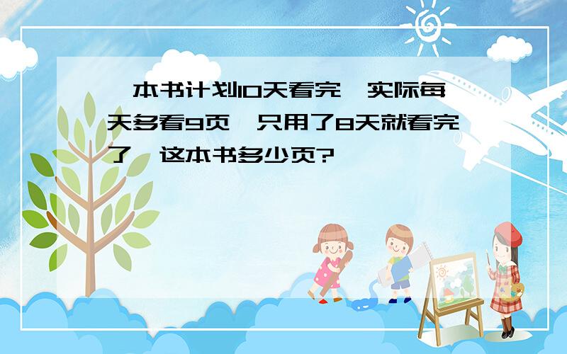 一本书计划10天看完,实际每天多看9页,只用了8天就看完了,这本书多少页?