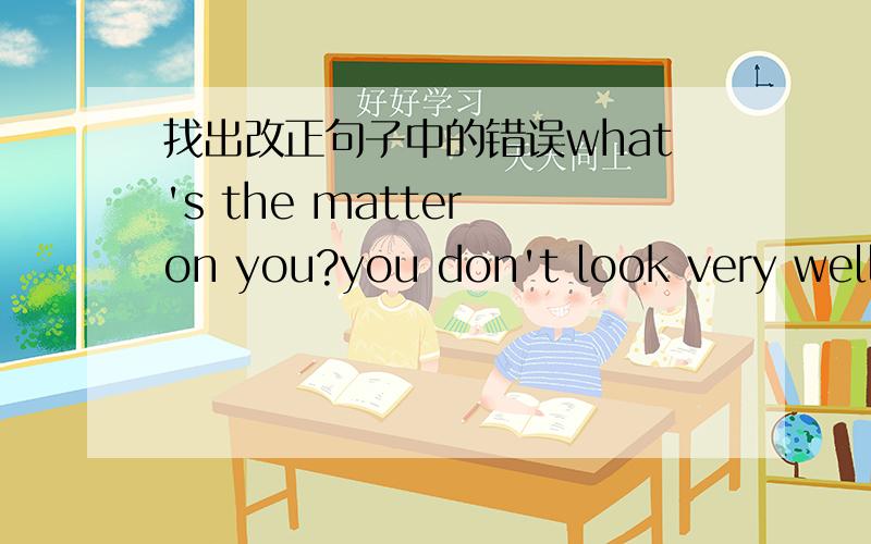 找出改正句子中的错误what's the matter on you?you don't look very well.