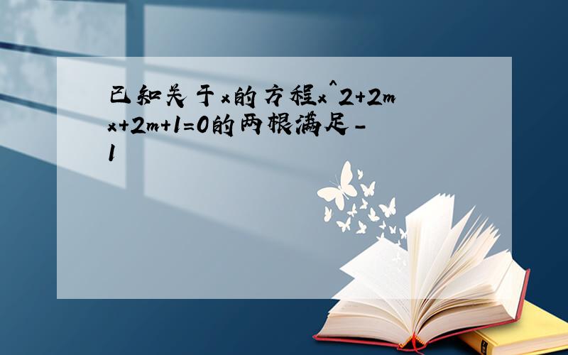 已知关于x的方程x^2+2mx+2m+1=0的两根满足-1