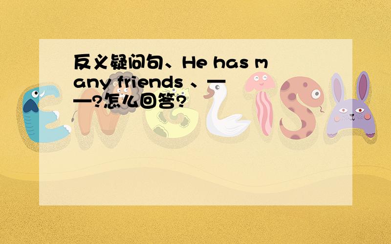 反义疑问句、He has many friends 、——?怎么回答?