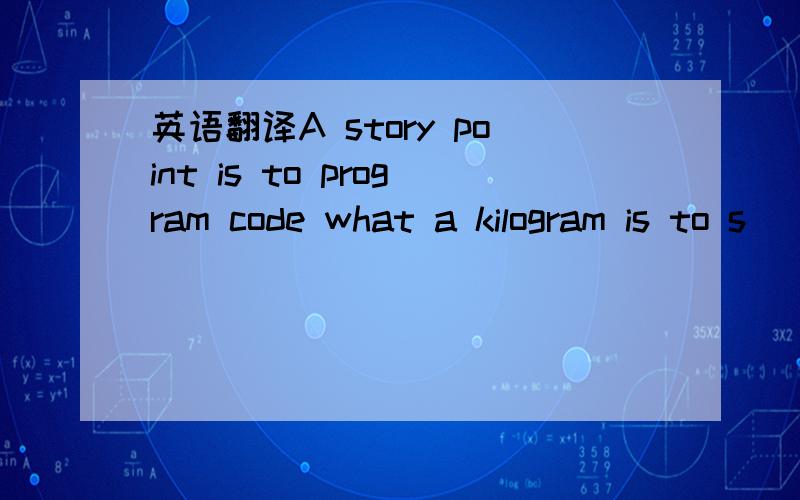 英语翻译A story point is to program code what a kilogram is to s