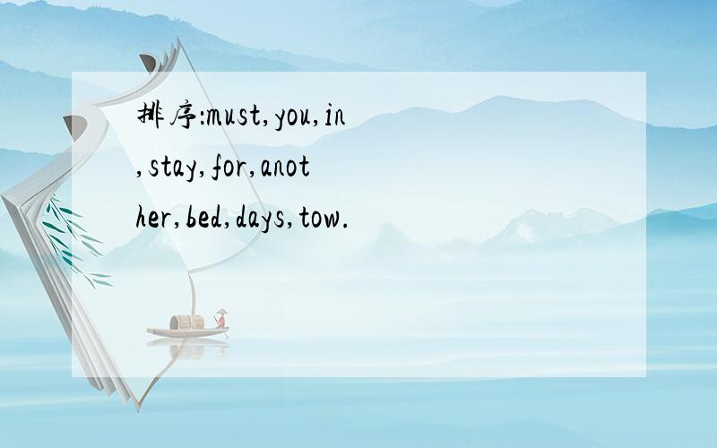 排序：must,you,in,stay,for,another,bed,days,tow.