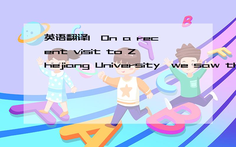 英语翻译1、On a recent visit to Zhejiang University,we saw that l