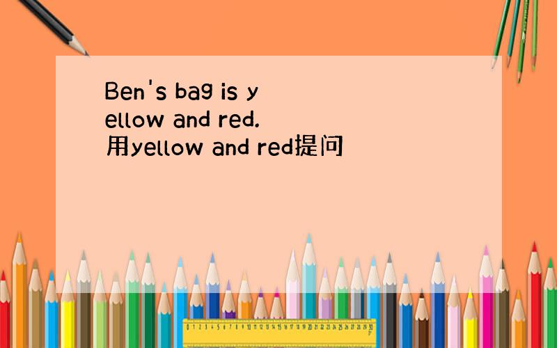 Ben's bag is yellow and red.用yellow and red提问