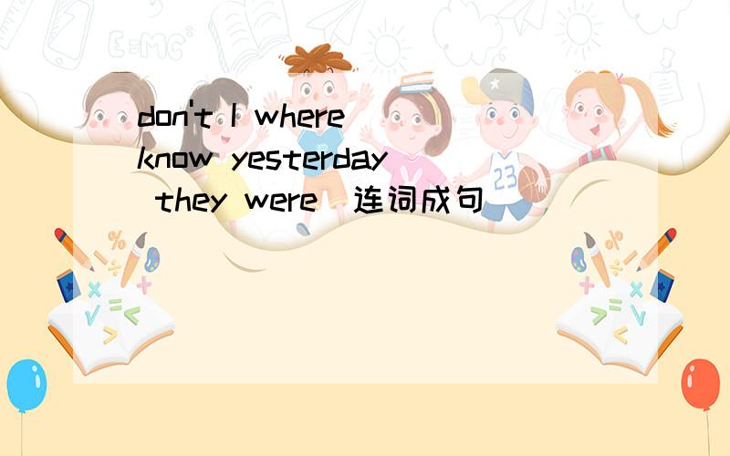 don't I where know yesterday they were(连词成句)