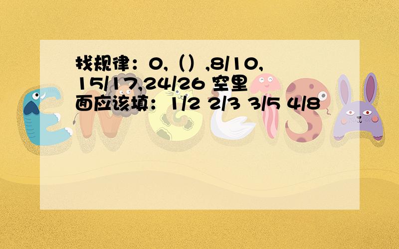 找规律：0,（）,8/10,15/17,24/26 空里面应该填：1/2 2/3 3/5 4/8