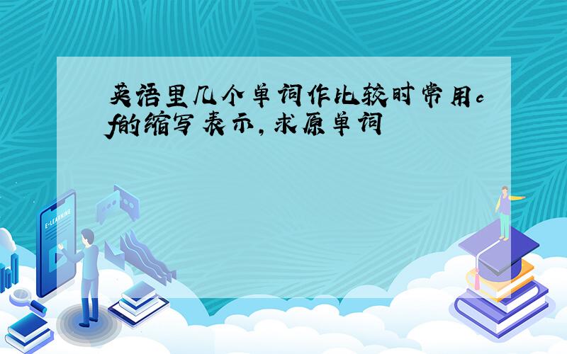 英语里几个单词作比较时常用cf的缩写表示,求原单词