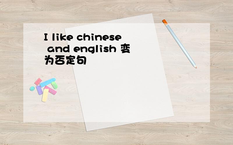 I like chinese and english 变为否定句