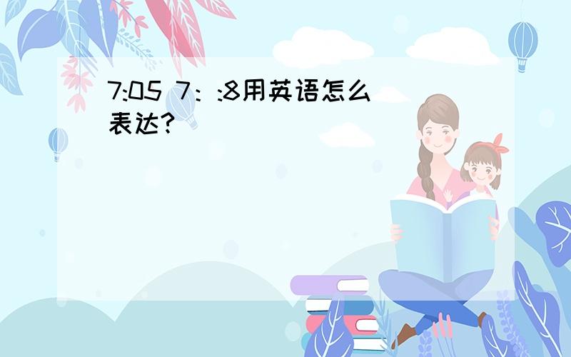 7:05 7：:8用英语怎么表达?