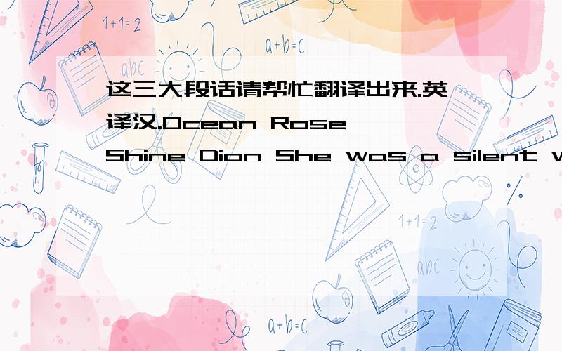 这三大段话请帮忙翻译出来.英译汉.Ocean Rose Shine Dion She was a silent whit