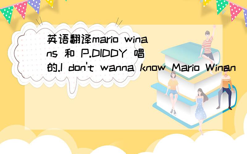 英语翻译mario winans 和 P.DIDDY 唱的.I don't wanna know Mario Winan