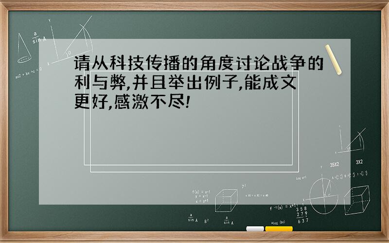 请从科技传播的角度讨论战争的利与弊,并且举出例子,能成文更好,感激不尽!