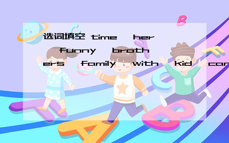 选词填空 time ,her ,funny ,brothers ,family ,with ,kid ,can ,usu