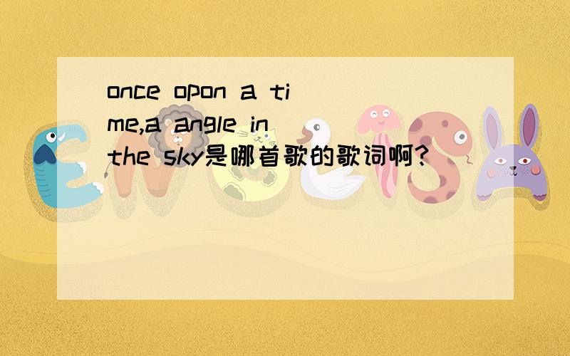 once opon a time,a angle in the sky是哪首歌的歌词啊?