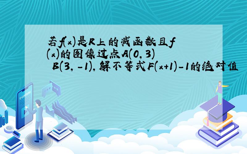 若f(x)是R上的减函数且f(x)的图像过点A(0,3) B(3,-1),解不等式F(x+1)-1的绝对值