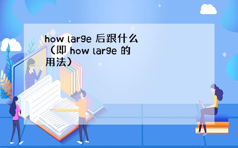 how large 后跟什么（即 how large 的用法）