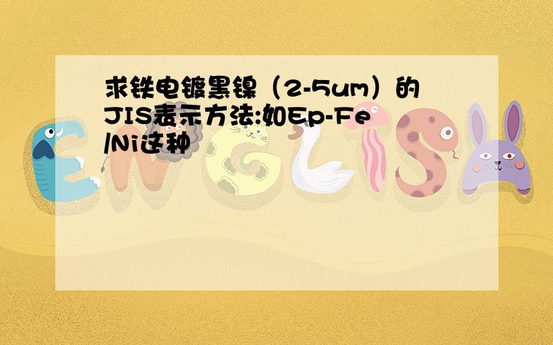 求铁电镀黑镍（2-5um）的JIS表示方法:如Ep-Fe/Ni这种