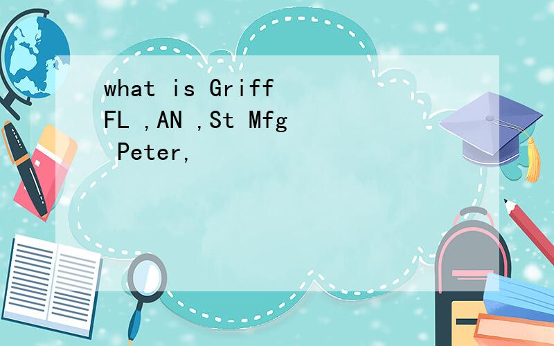 what is Griff FL ,AN ,St Mfg Peter,