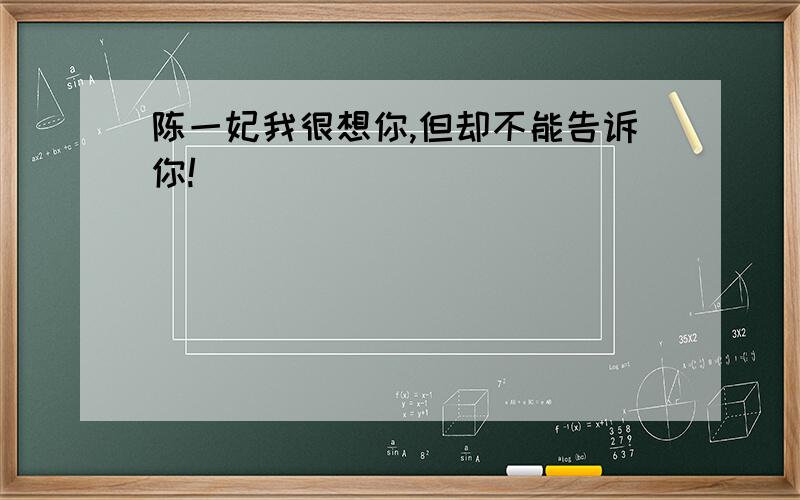 陈一妃我很想你,但却不能告诉你!