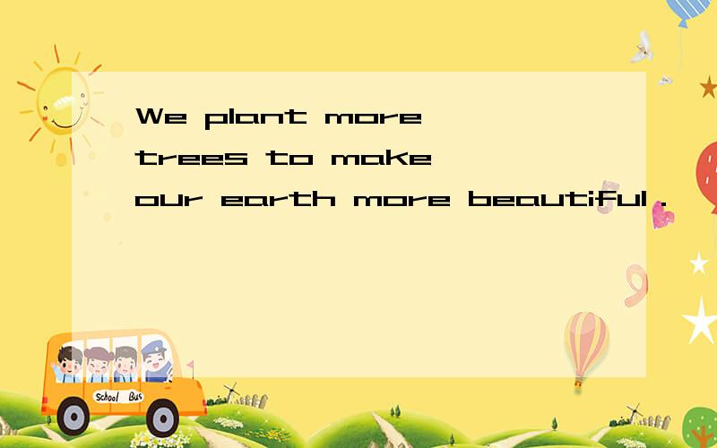 We plant more trees to make our earth more beautiful．