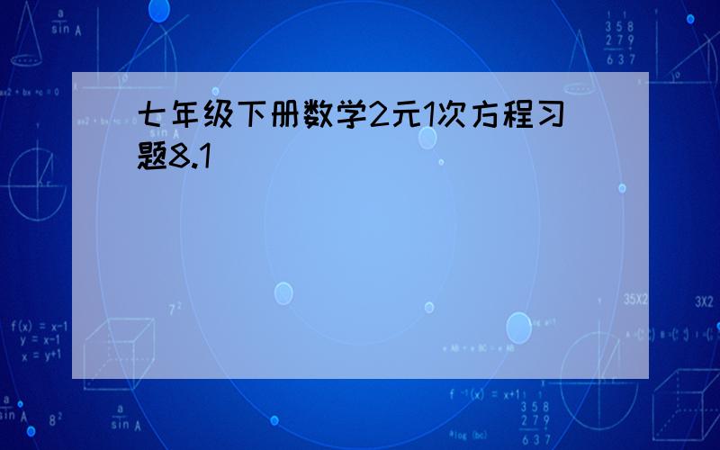 七年级下册数学2元1次方程习题8.1