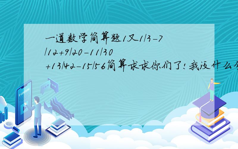 一道数学简算题1又1/3-7/12+9/20-11/30+13/42-15/56简算求求你们了!我没什么分啦!好的在加啦