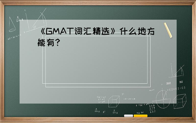 《GMAT词汇精选》什么地方能有?