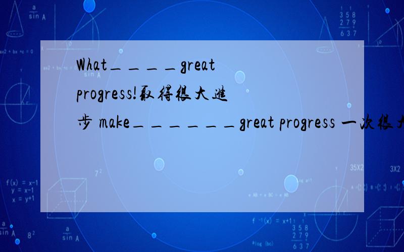 What____great progress!取得很大进步 make______great progress 一次很大进