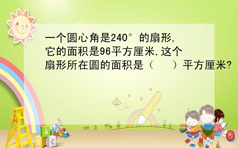 一个圆心角是240°的扇形,它的面积是96平方厘米,这个扇形所在圆的面积是（　 ）平方厘米?