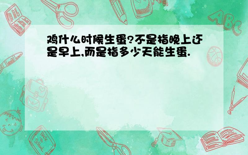 鸡什么时候生蛋?不是指晚上还是早上,而是指多少天能生蛋.