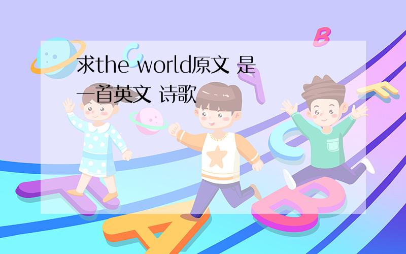 求the world原文 是一首英文 诗歌