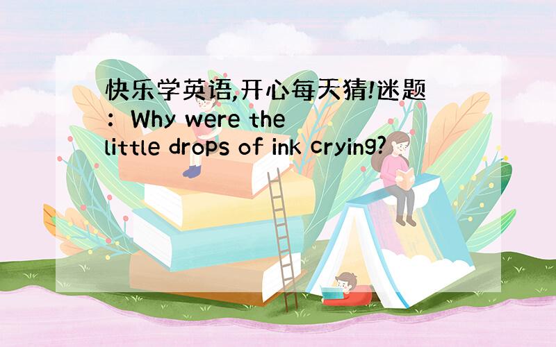 快乐学英语,开心每天猜!迷题：Why were the little drops of ink crying?