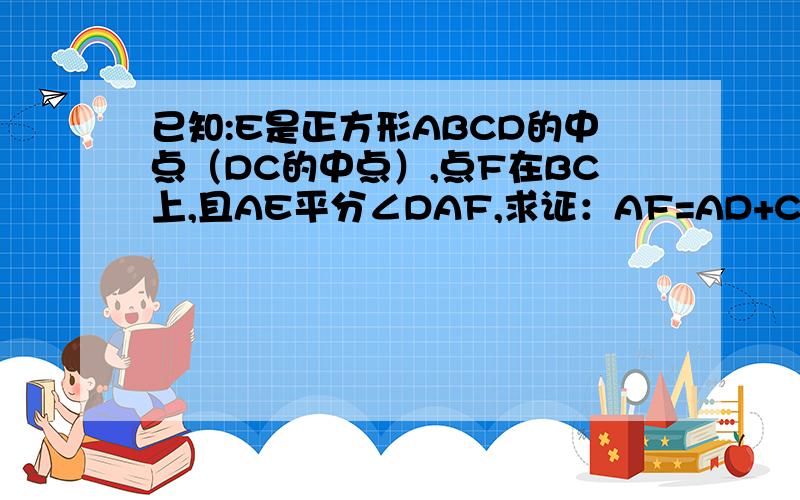 已知:E是正方形ABCD的中点（DC的中点）,点F在BC上,且AE平分∠DAF,求证：AF=AD+CF