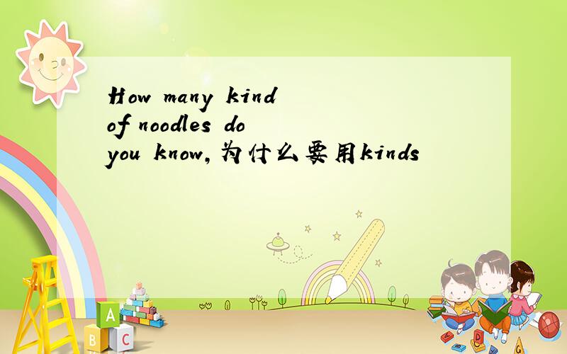 How many kind of noodles do you know,为什么要用kinds