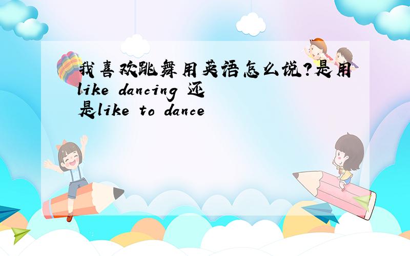 我喜欢跳舞用英语怎么说?是用like dancing 还是like to dance